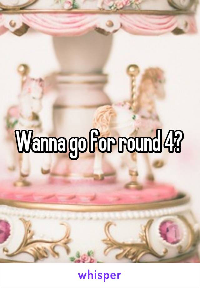 Wanna go for round 4? 