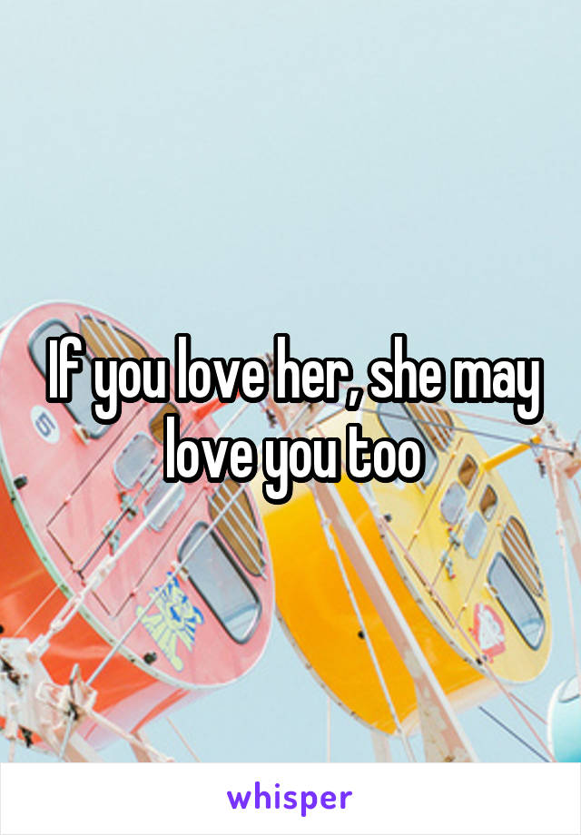 If you love her, she may love you too