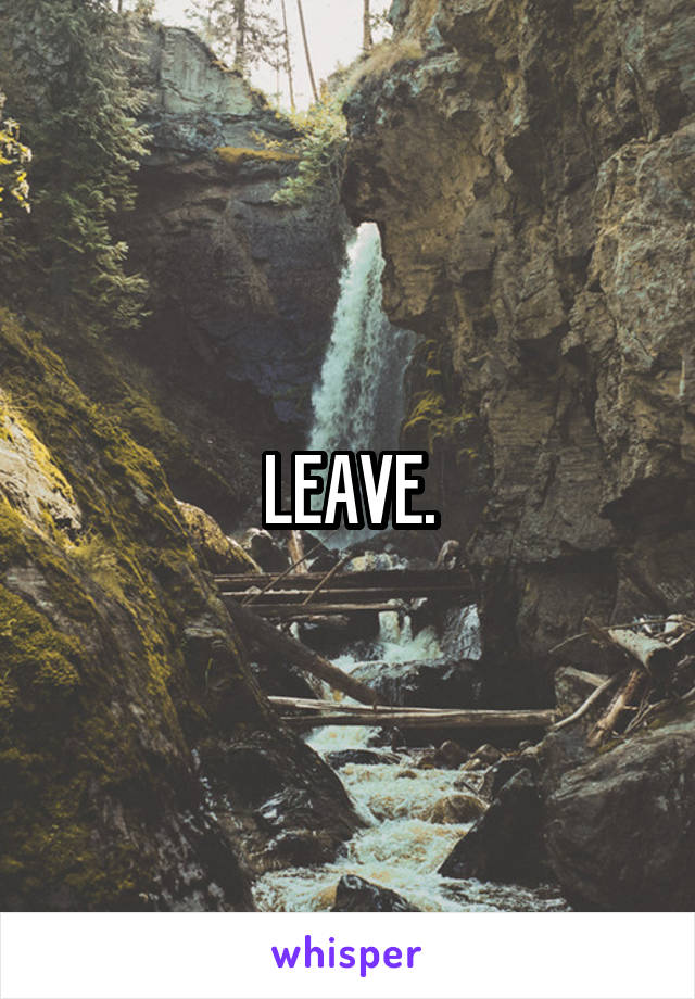 LEAVE.