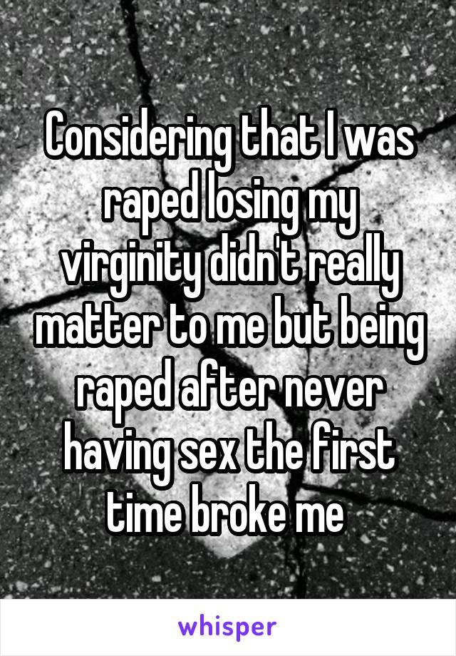 Considering that I was raped losing my virginity didn't really matter to me but being raped after never having sex the first time broke me 