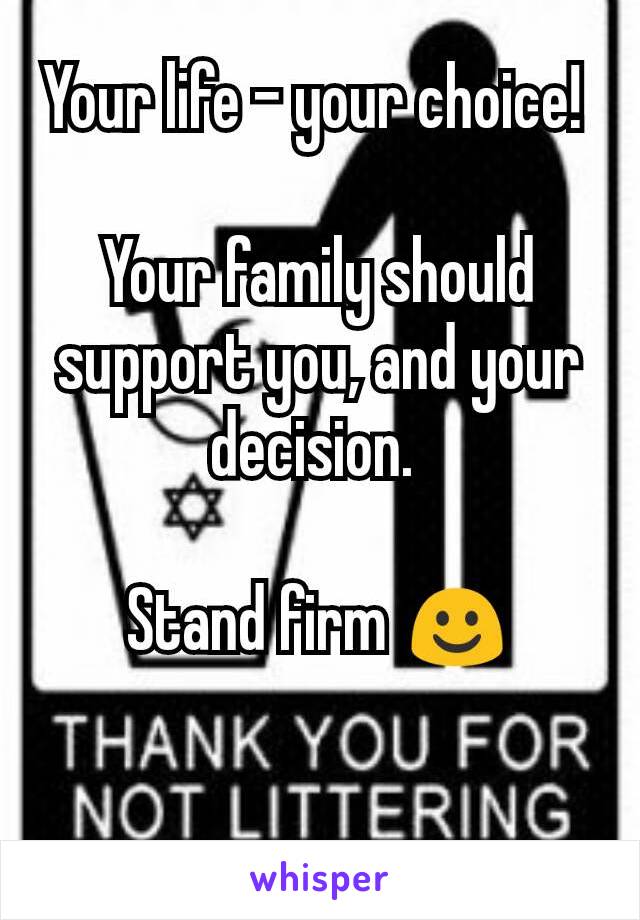 Your life - your choice! 

Your family should support you, and your decision. 

Stand firm ☺️