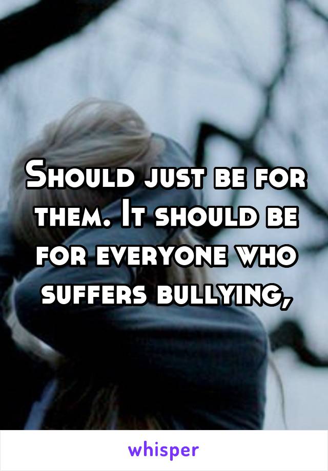 Should just be for them. It should be for everyone who suffers bullying,