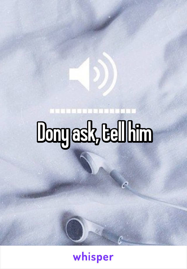 Dony ask, tell him