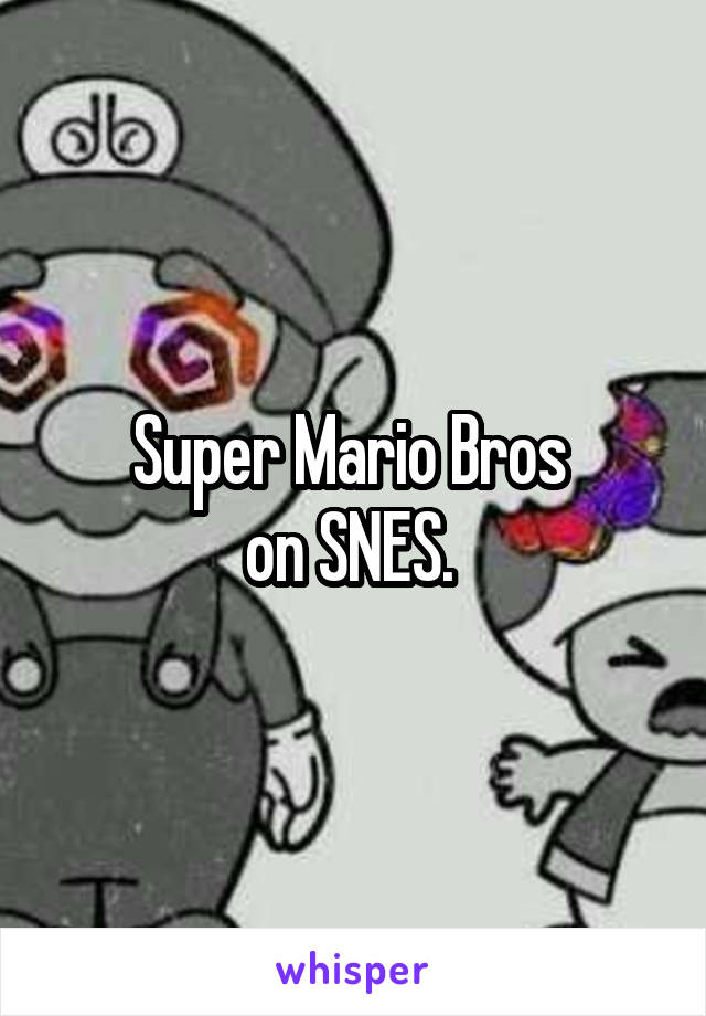 Super Mario Bros 
on SNES. 