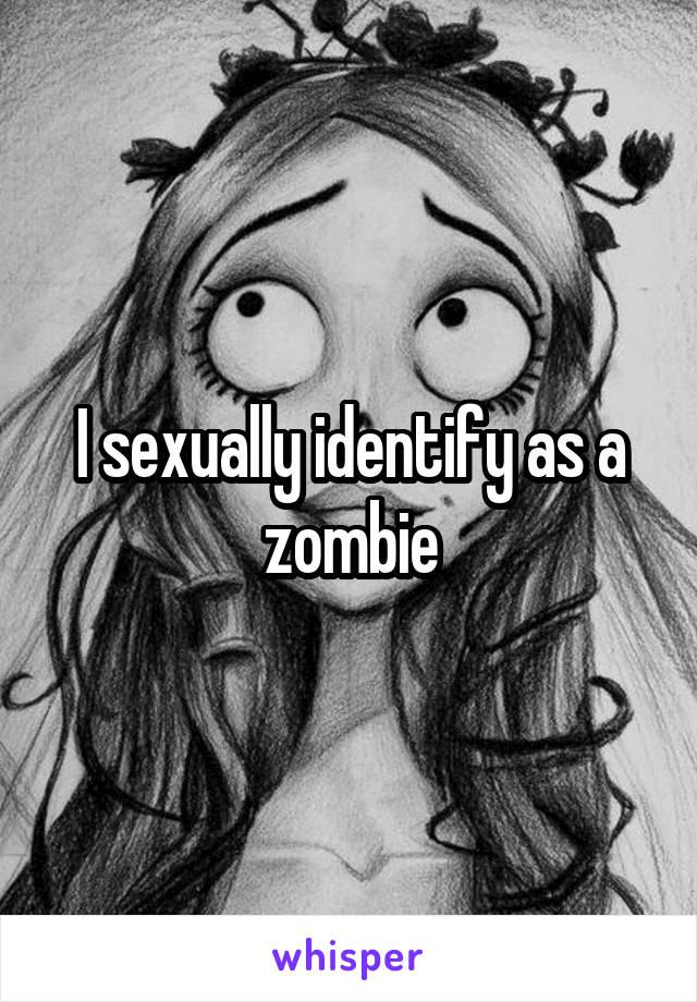 I sexually identify as a zombie