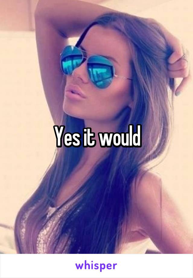 Yes it would