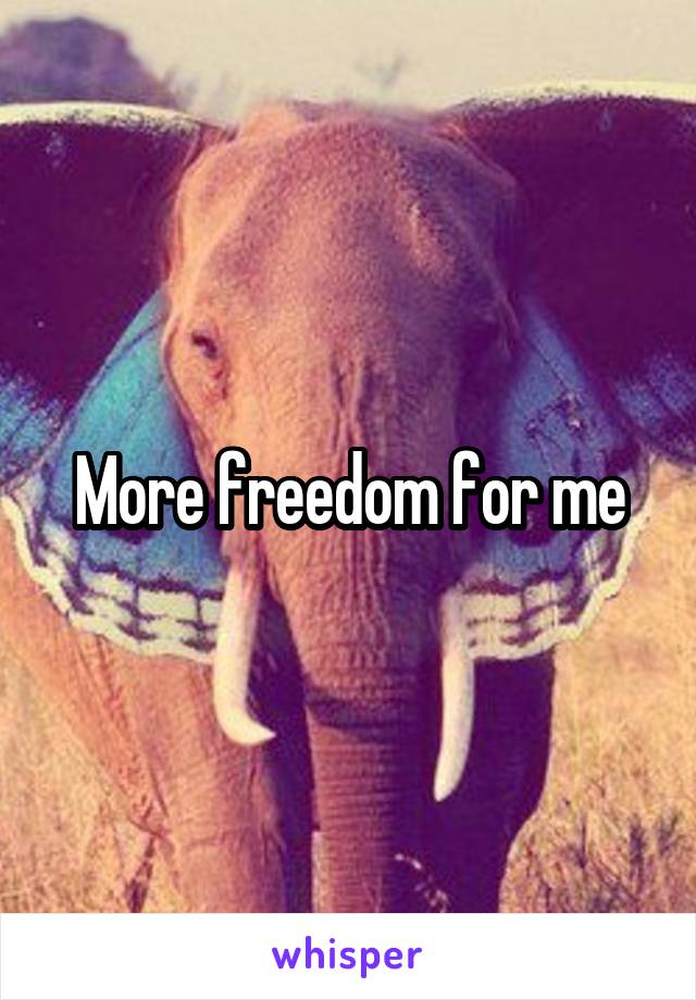 More freedom for me