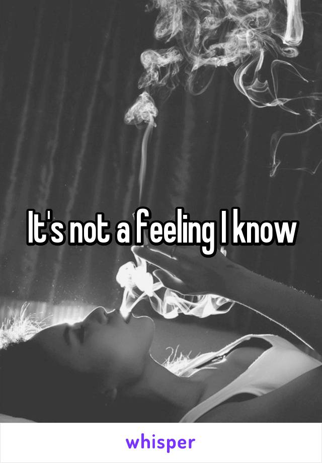 It's not a feeling I know