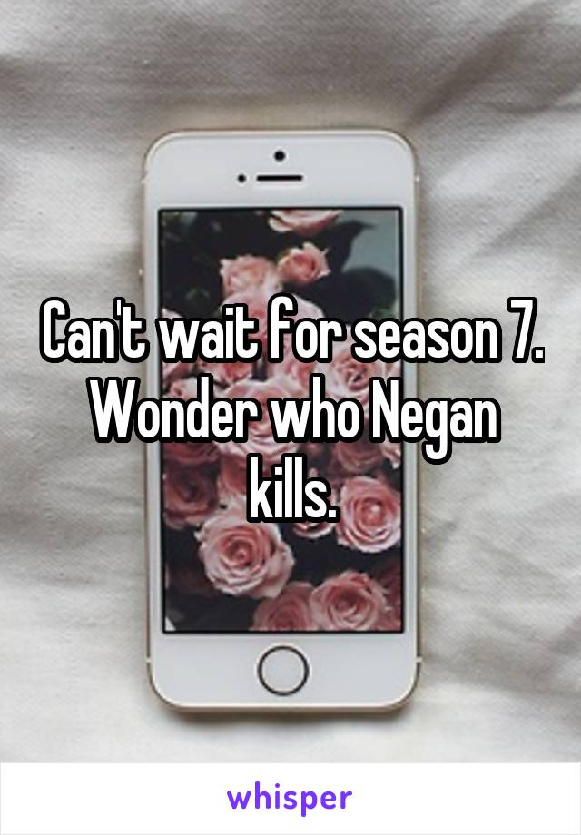 Can't wait for season 7. Wonder who Negan kills.