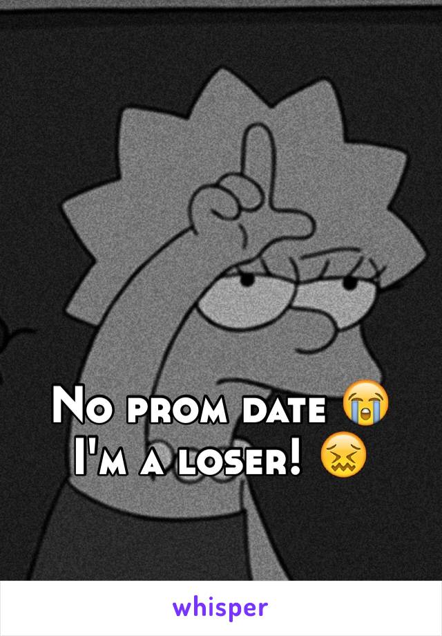 No prom date 😭
I'm a loser! 😖