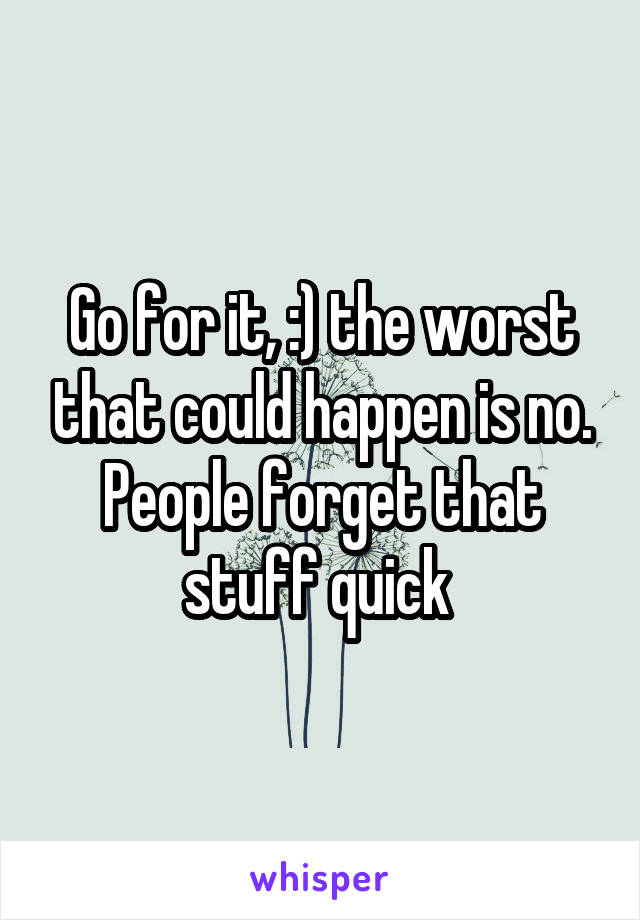 Go for it, :) the worst that could happen is no. People forget that stuff quick 