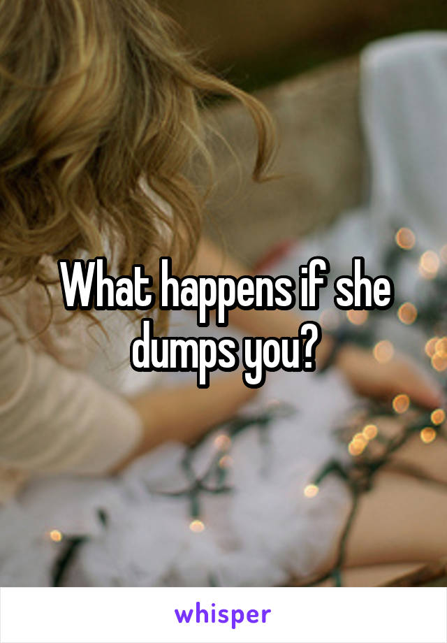 What happens if she dumps you?