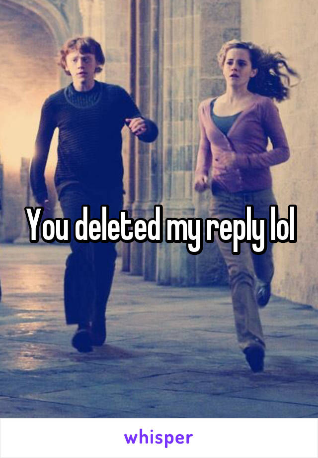 You deleted my reply lol