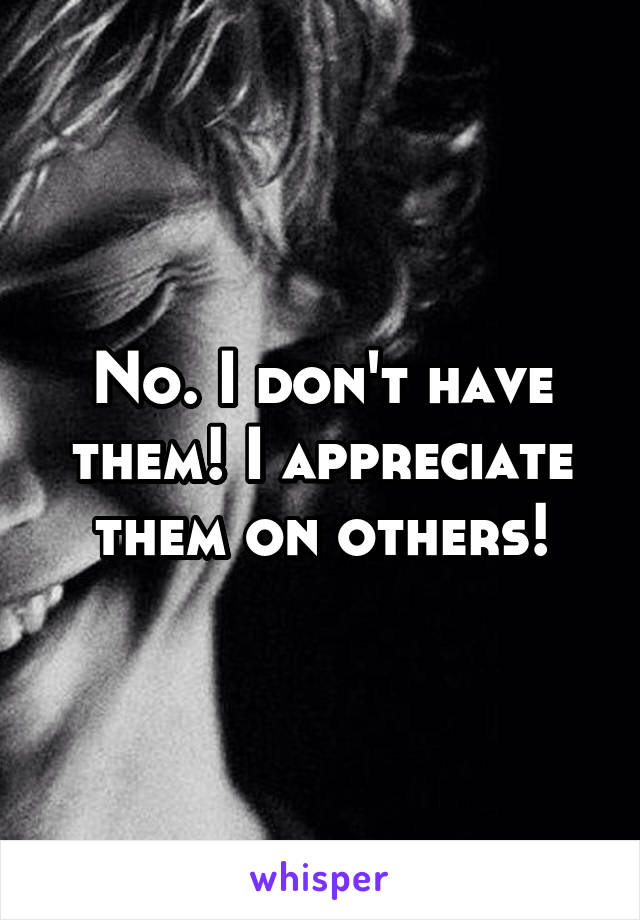 No. I don't have them! I appreciate them on others!