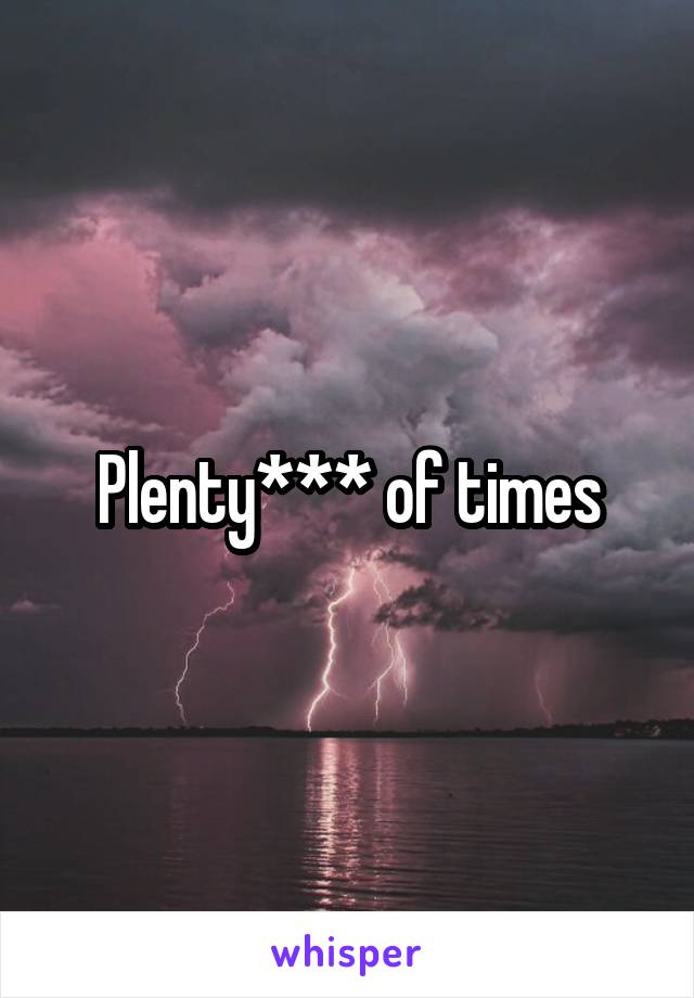 Plenty*** of times