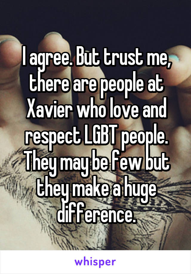 I agree. But trust me, there are people at Xavier who love and respect LGBT people. They may be few but they make a huge difference.