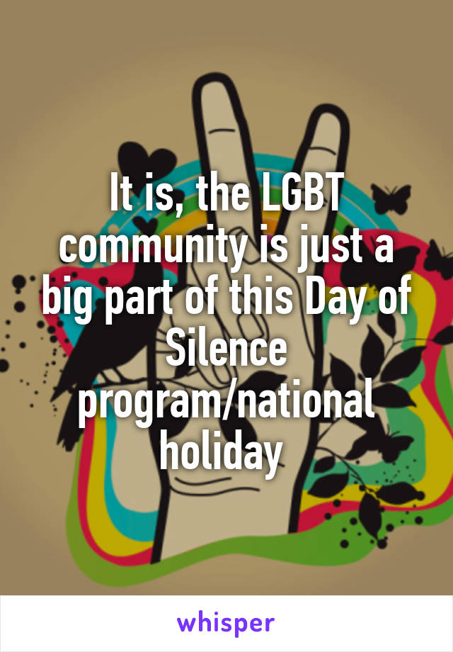 It is, the LGBT community is just a big part of this Day of Silence program/national holiday 