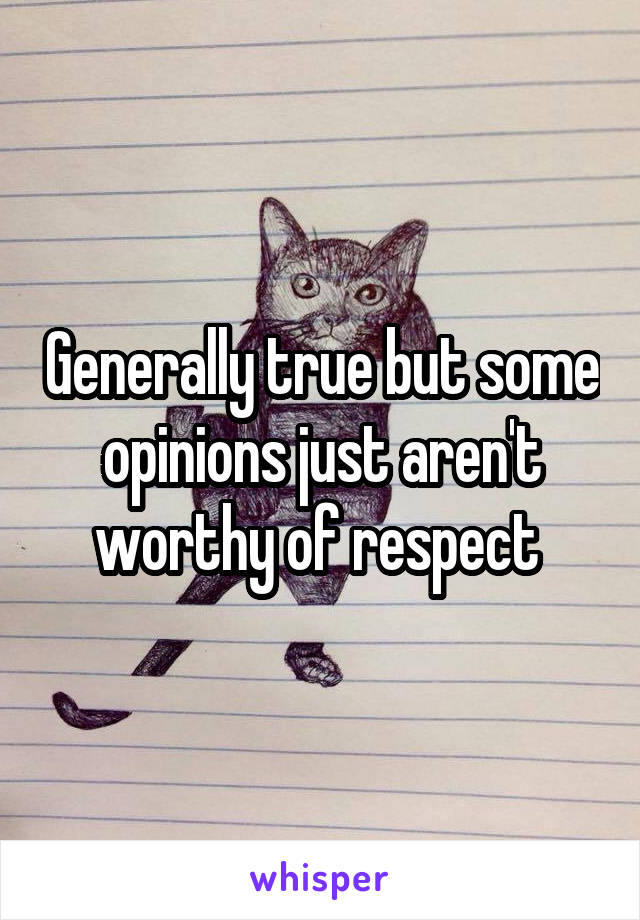Generally true but some opinions just aren't worthy of respect 