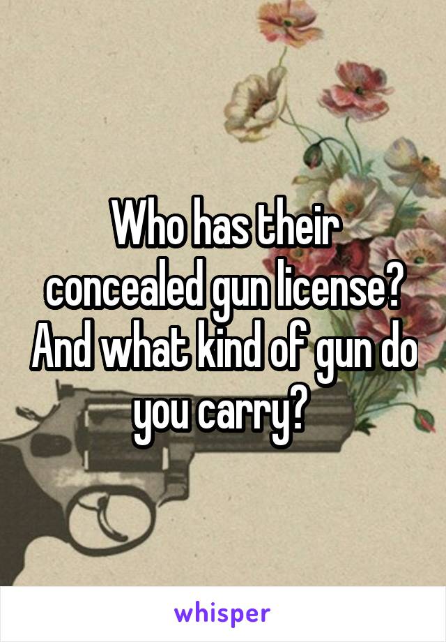 Who has their concealed gun license? And what kind of gun do you carry? 