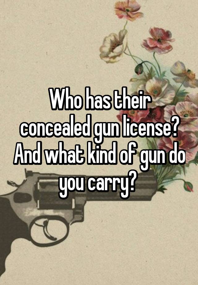 Who has their concealed gun license? And what kind of gun do you carry? 