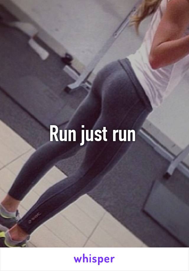 Run just run 