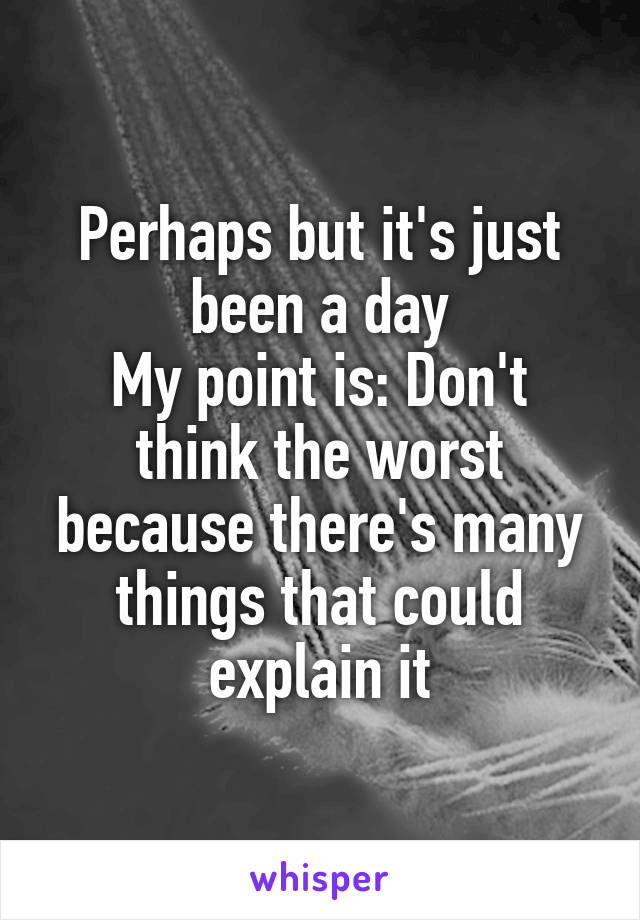 Perhaps but it's just been a day
My point is: Don't think the worst because there's many things that could explain it