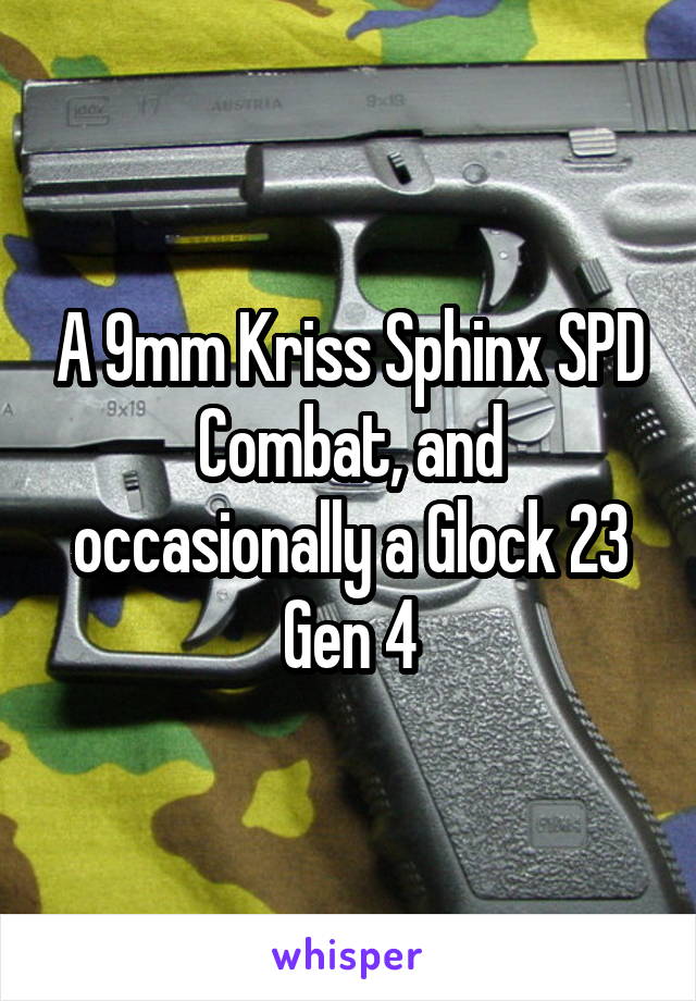 A 9mm Kriss Sphinx SPD Combat, and occasionally a Glock 23 Gen 4