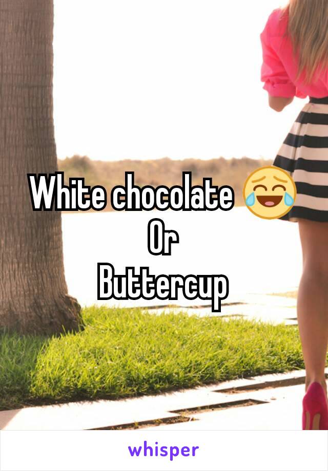 White chocolate 😂
Or
Buttercup