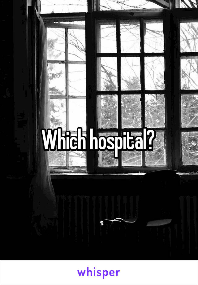 Which hospital? 