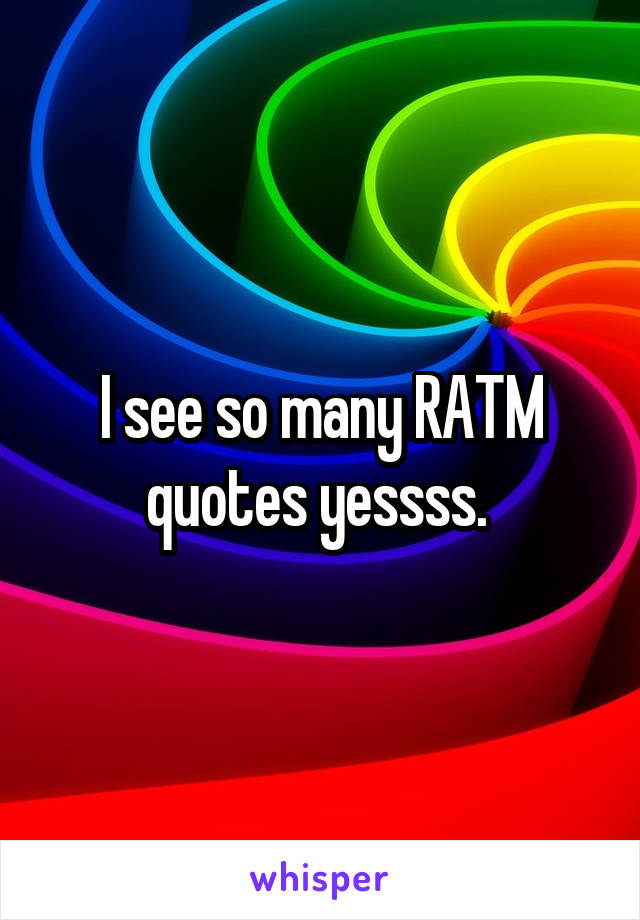 I see so many RATM quotes yessss. 