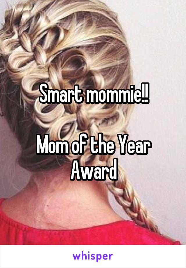 Smart mommie!!

Mom of the Year Award