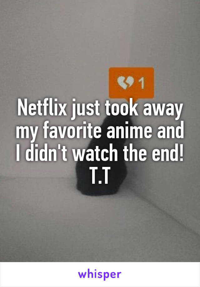 Netflix just took away my favorite anime and I didn't watch the end! T.T