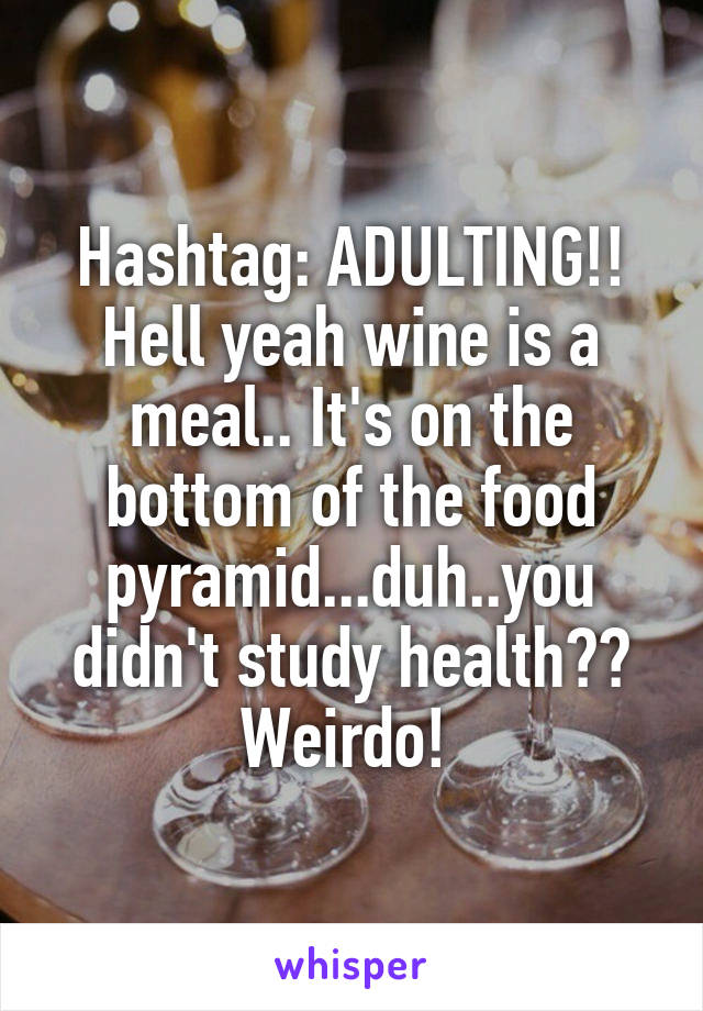 Hashtag: ADULTING!! Hell yeah wine is a meal.. It's on the bottom of the food pyramid...duh..you didn't study health?? Weirdo! 