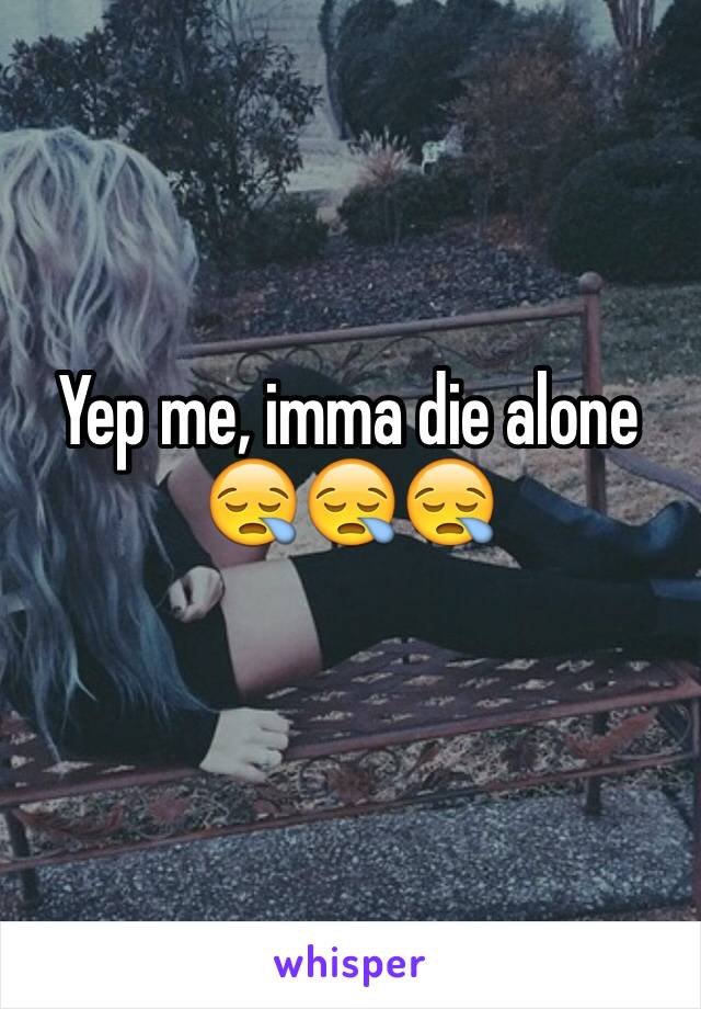 Yep me, imma die alone 😪😪😪