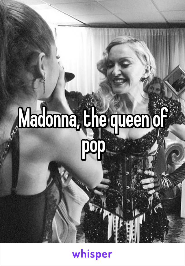 Madonna, the queen of pop