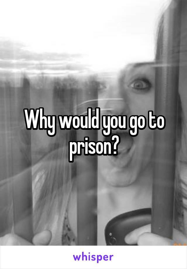 Why would you go to prison?