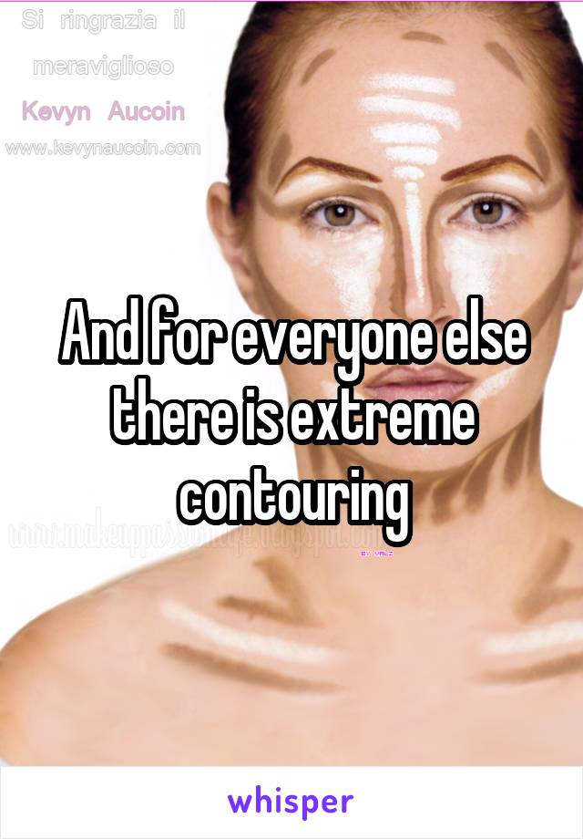 And for everyone else there is extreme contouring