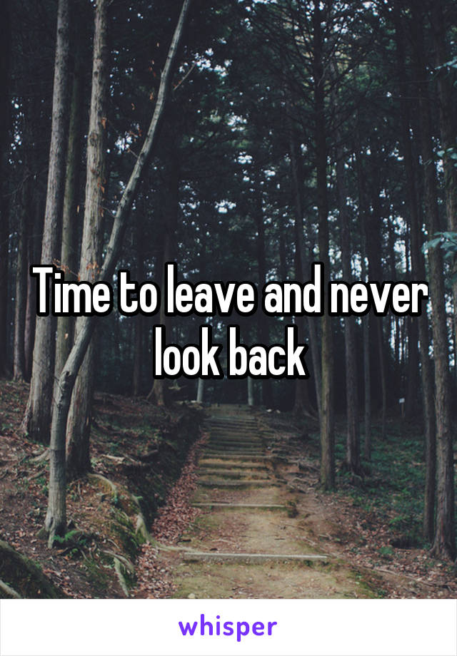 Time to leave and never look back