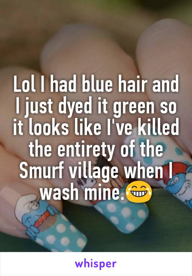 Lol I had blue hair and I just dyed it green so it looks like I've killed the entirety of the Smurf village when I wash mine.😂