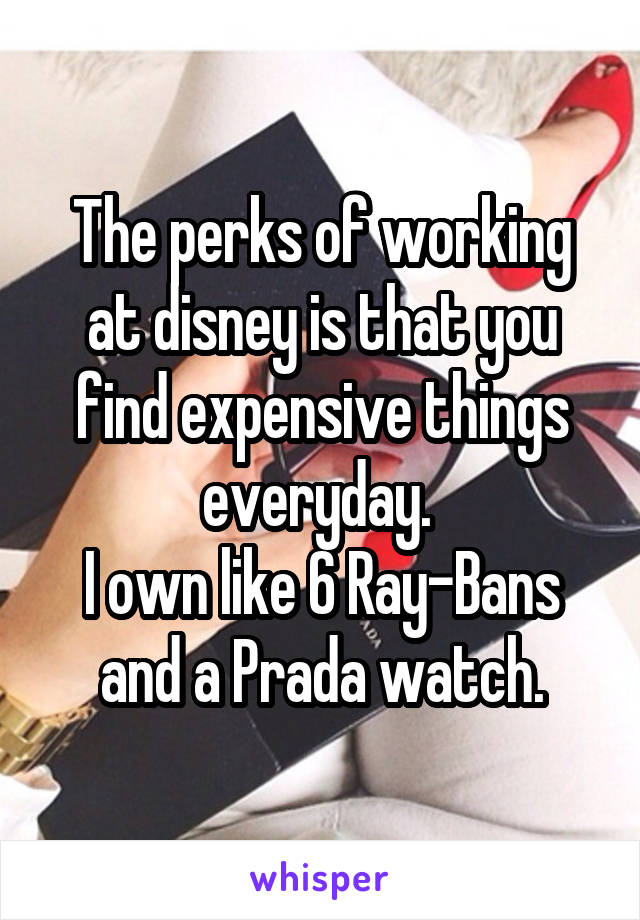 The perks of working at disney is that you find expensive things everyday. 
I own like 6 Ray-Bans and a Prada watch.