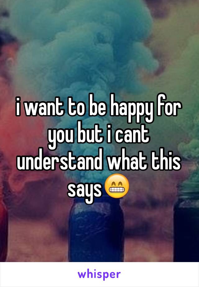 i want to be happy for you but i cant understand what this says😁