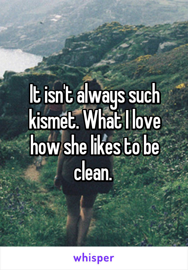 It isn't always such kismet. What I love how she likes to be clean. 