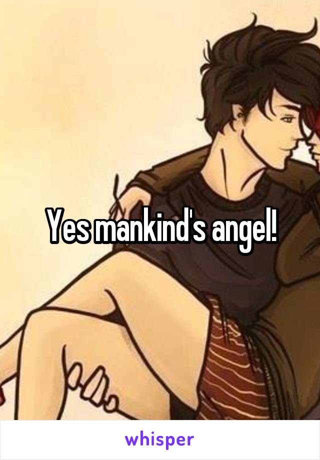 Yes mankind's angel!