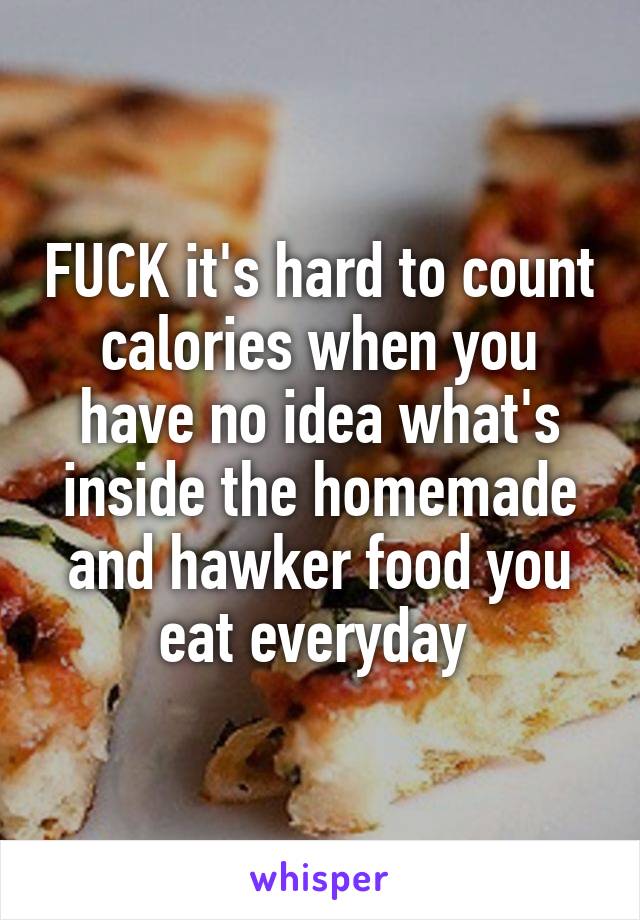 FUCK it's hard to count calories when you have no idea what's inside the homemade and hawker food you eat everyday 