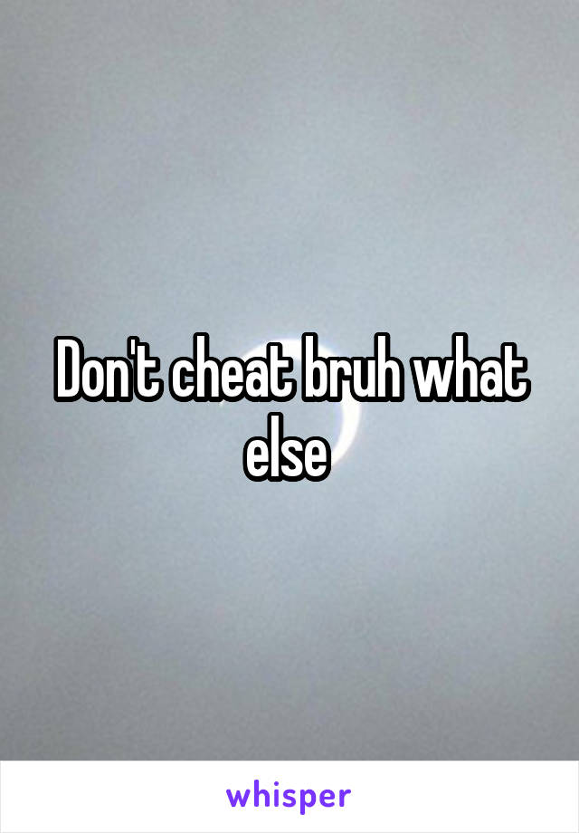 Don't cheat bruh what else 