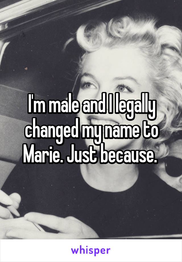 I'm male and I legally changed my name to Marie. Just because. 