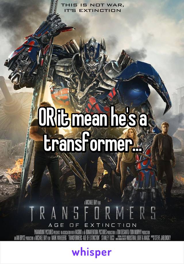 OR it mean he's a transformer...