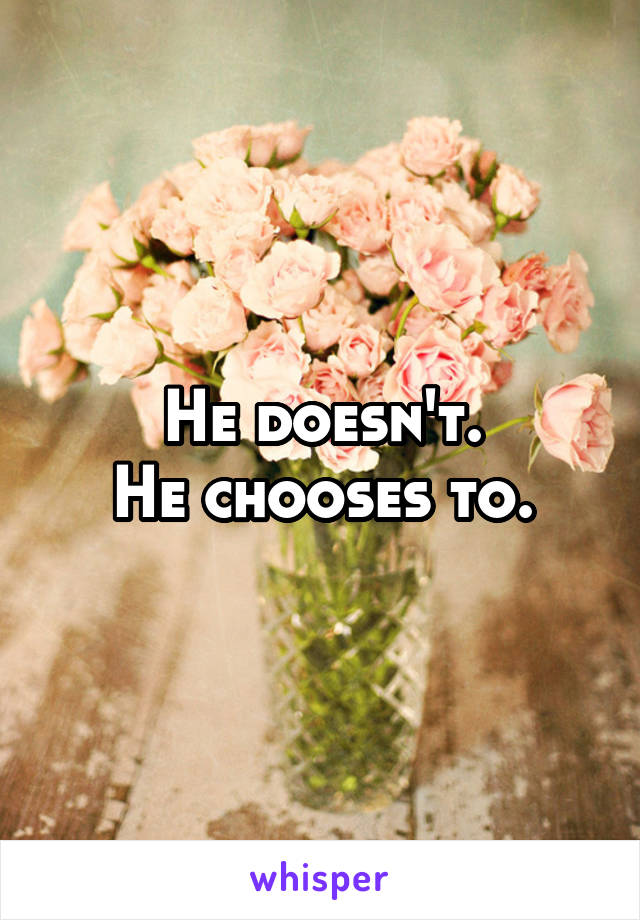 He doesn't.
He chooses to.