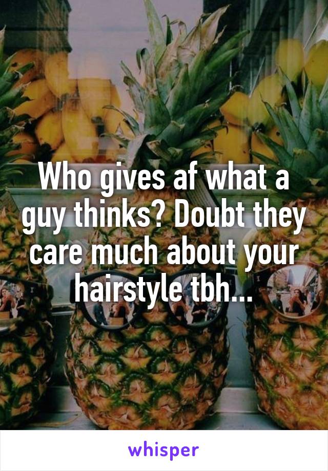 Who gives af what a guy thinks? Doubt they care much about your hairstyle tbh...