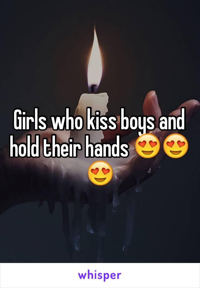 Girls who kiss boys and hold their hands 😍😍😍